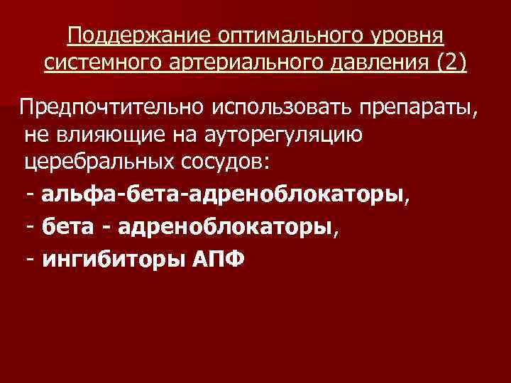 Поддержание оптимального уровня системного артериального давления (2) Предпочтительно использовать препараты, не влияющие на ауторегуляцию