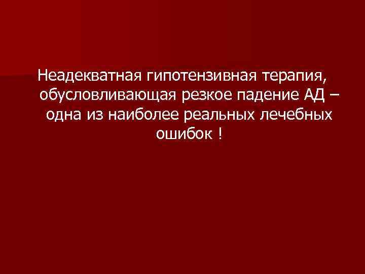 Неадекватная гипотензивная терапия, обусловливающая резкое падение АД – одна из наиболее реальных лечебных ошибок
