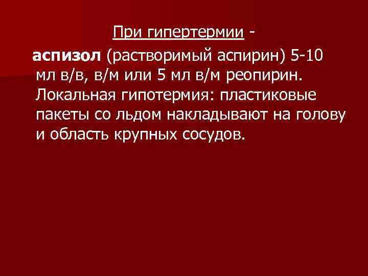 При гипертермии аспизол (растворимый аспирин) 5 -10 мл в/в, в/м или 5 мл в/м