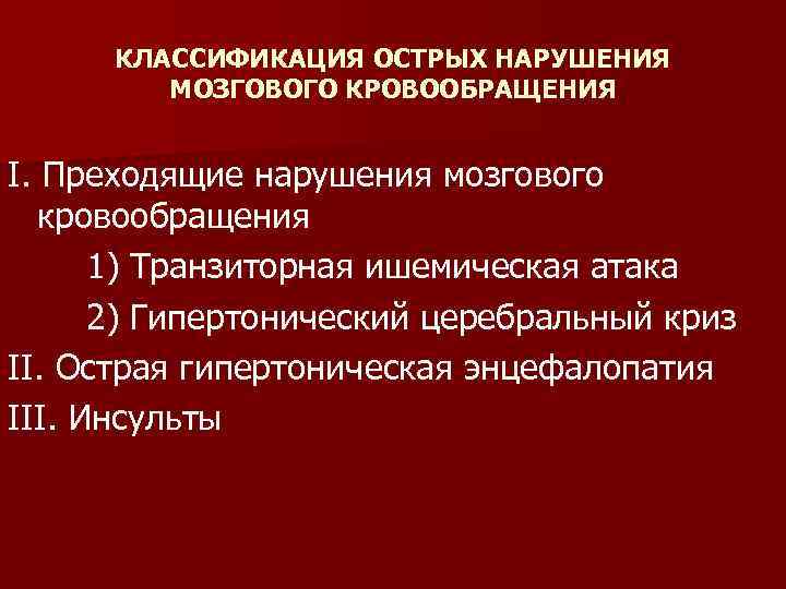КЛАССИФИКАЦИЯ ОСТРЫХ НАРУШЕНИЯ МОЗГОВОГО КРОВООБРАЩЕНИЯ I. Преходящие нарушения мозгового кровообращения 1) Транзиторная ишемическая атака