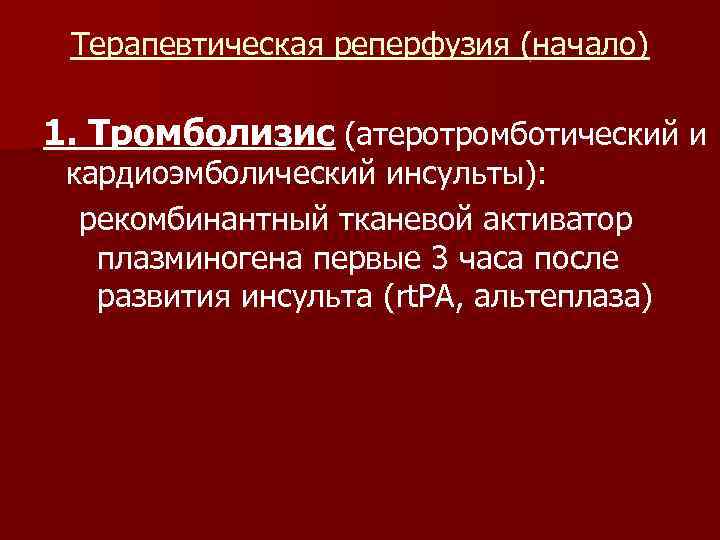 Терапевтическая реперфузия (начало) 1. Тромболизис (атеротромботический и кардиоэмболический инсульты): рекомбинантный тканевой активатор плазминогена первые