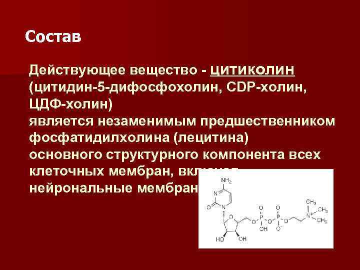 Состав Действующее вещество - цитиколин (цитидин-5 -дифосфохолин, CDP-холин, ЦДФ-холин) является незаменимым предшественником фосфатидилхолина (лецитина)