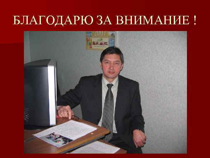 БЛАГОДАРЮ ЗА ВНИМАНИЕ ! 