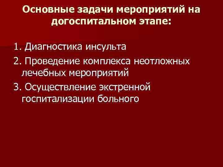 Основные задачи мероприятий на догоспитальном этапе: 1. Диагностика инсульта 2. Проведение комплекса неотложных лечебных