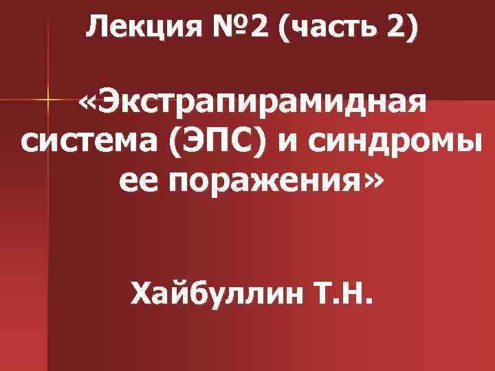 Лекция № 2 (часть 2) «Экстрапирамидная система (ЭПС) и синдромы ее поражения» Хайбуллин Т.