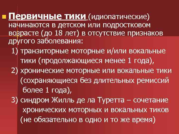 n Первичные тики (идиопатические) начинаются в детском или подростковом возрасте (до 18 лет) в