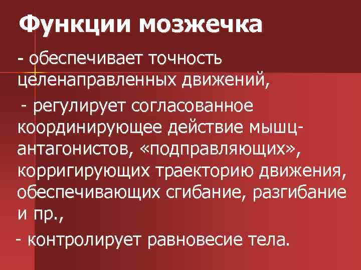 Функции мозжечка - обеспечивает точность целенаправленных движений, - регулирует согласованное координирующее действие мышцантагонистов, «подправляющих»