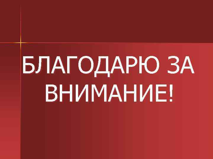 БЛАГОДАРЮ ЗА ВНИМАНИЕ! 