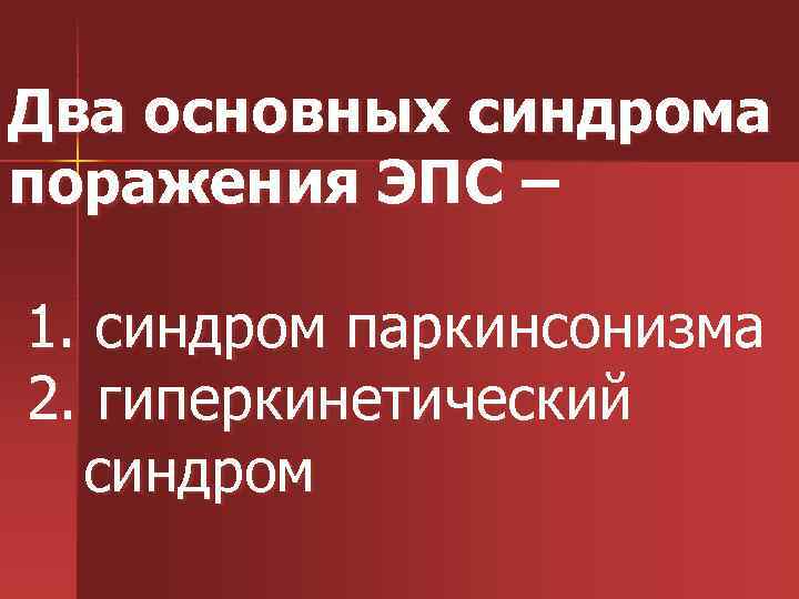 Два основных синдрома поражения ЭПС – 1. синдром паркинсонизма 2. гиперкинетический синдром 