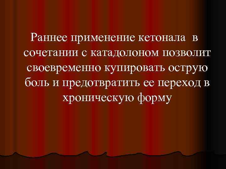  Раннее применение кетонала в сочетании с катадолоном позволит своевременно купировать острую боль и