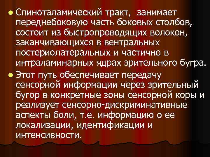 l Спиноталамический тракт, занимает переднебоковую часть боковых столбов, состоит из быстропроводящих волокон, заканчивающихся в