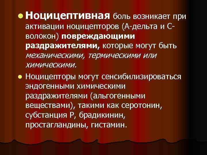 l Ноцицептивная боль возникает при активации ноцицепторов (А-дельта и Сволокон) повреждающими раздражителями, которые могут