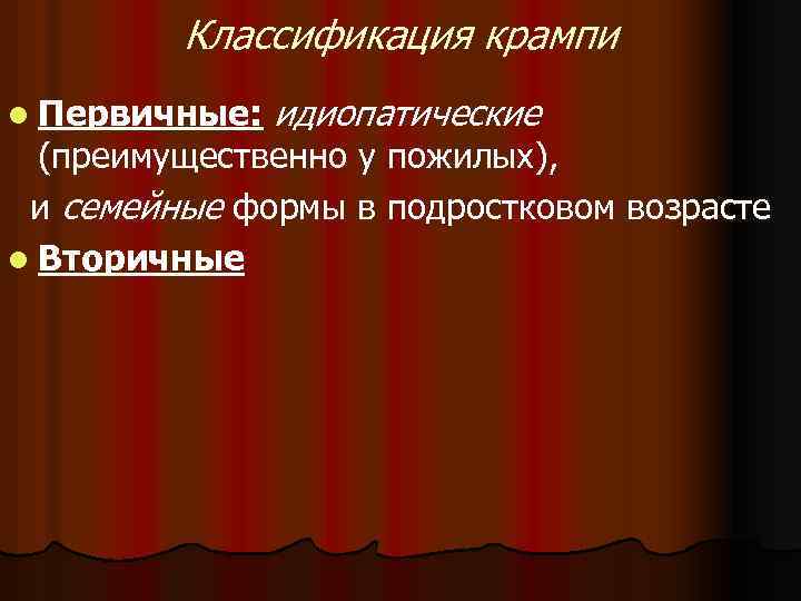 Классификация крампи l Первичные: идиопатические (преимущественно у пожилых), и семейные формы в подростковом возрасте