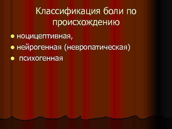 Классификация боли по происхождению l ноцицептивная, l нейрогенная (невропатическая) l психогенная 