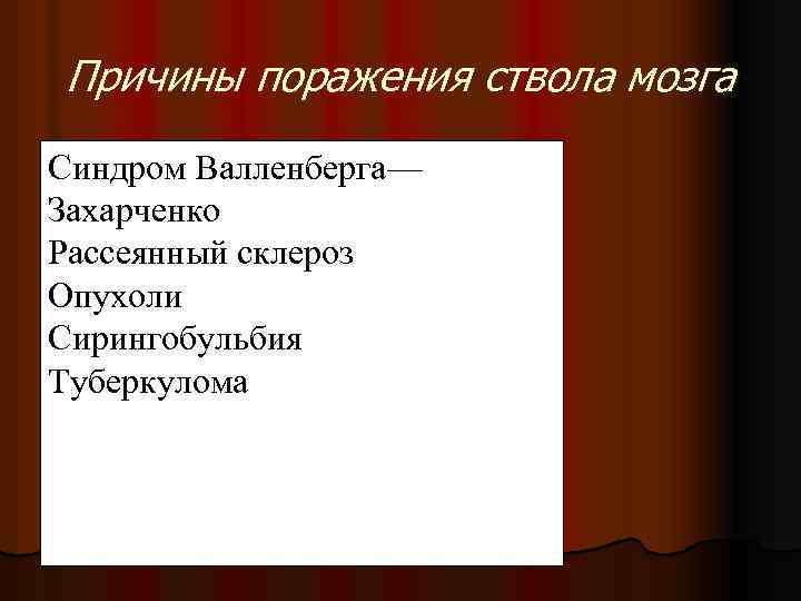 Причины поражения ствола мозга Синдром Валленберга— Захарченко Рассеянный склероз Опухоли Сирингобульбия Туберкулома 