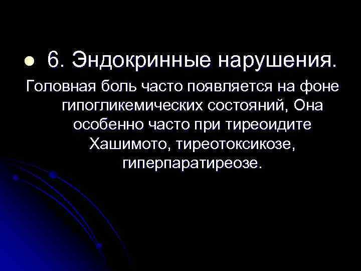 l 6. Эндокринные нарушения. Головная боль часто появляется на фоне гипогликемических состояний, Она особенно