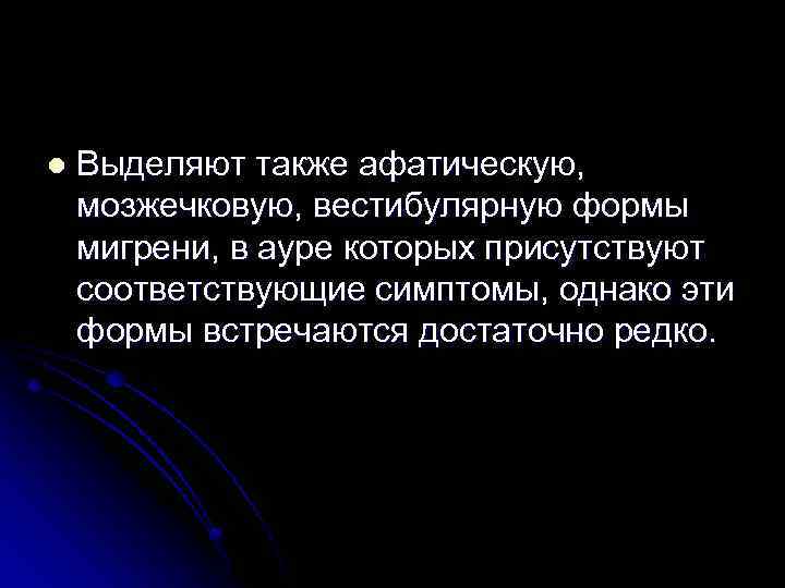 l Выделяют также афатическую, мозжечковую, вестибулярную формы мигрени, в ауре которых присутствуют соответствующие симптомы,