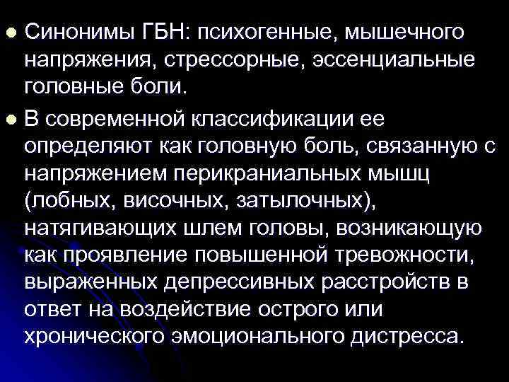 Синонимы ГБН: психогенные, мышечного напряжения, стрессорные, эссенциальные головные боли. l В современной классификации ее