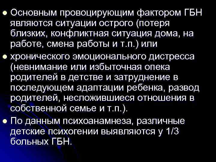Основным провоцирующим фактором ГБН являются ситуации острого (потеря близких, конфликтная ситуация дома, на работе,