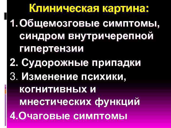 Клиническая картина: 1. Общемозговые симптомы, синдром внутричерепной гипертензии 2. Судорожные припадки 3. Изменение психики,