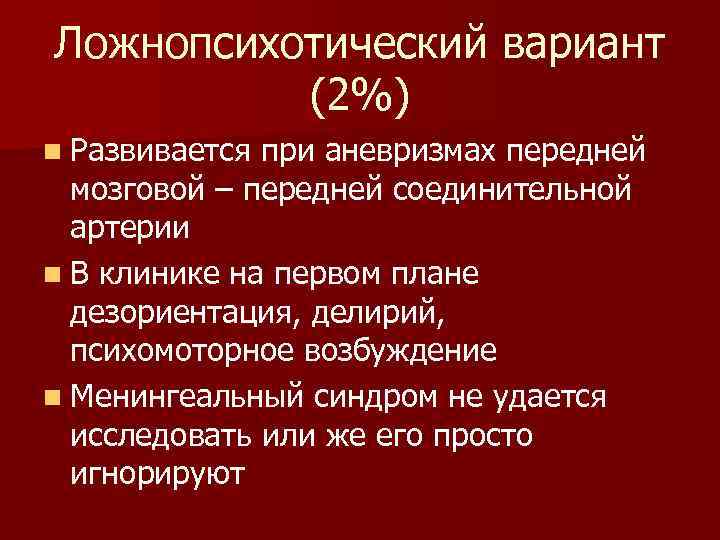 Ложнопсихотический вариант (2%) n Развивается при аневризмах передней мозговой – передней соединительной артерии n