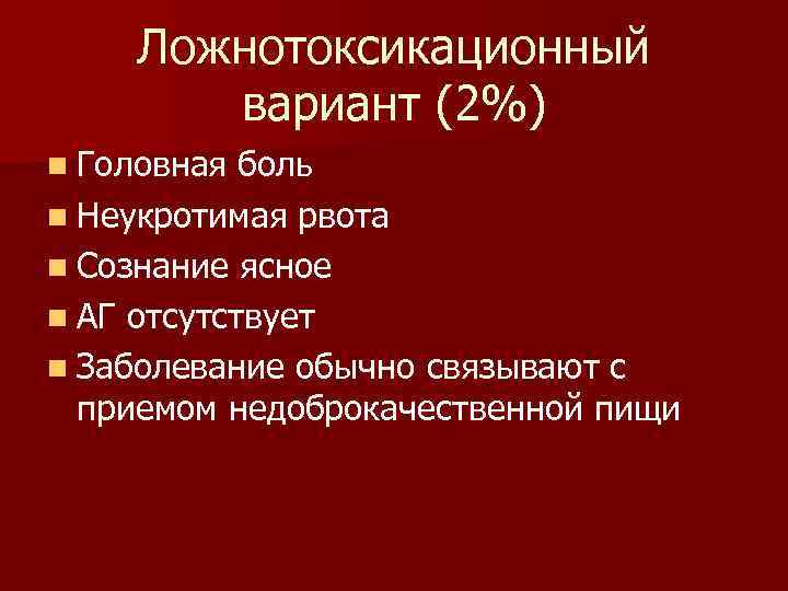 Ложнотоксикационный вариант (2%) n Головная боль n Неукротимая рвота n Сознание ясное n АГ