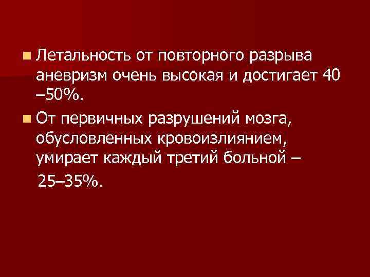 n Летальность от повторного разрыва аневризм очень высокая и достигает 40 – 50%. n