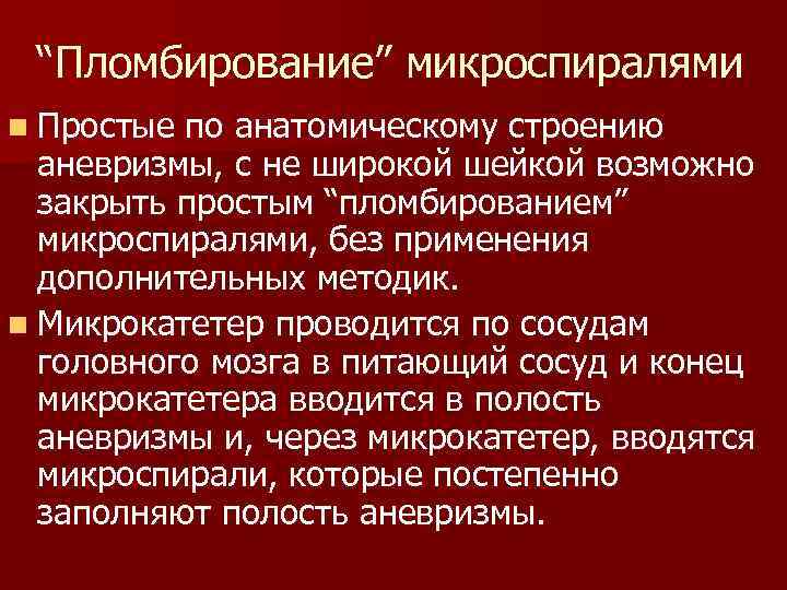 “Пломбирование” микроспиралями n Простые по анатомическому строению аневризмы, с не широкой шейкой возможно закрыть