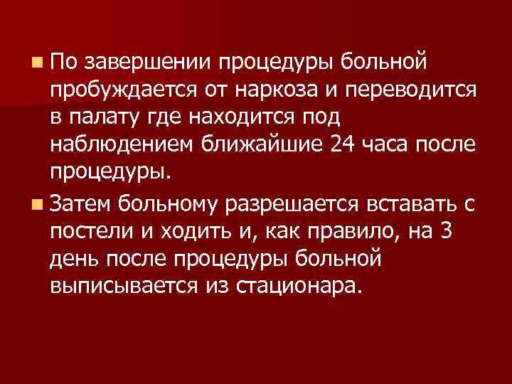 n По завершении процедуры больной пробуждается от наркоза и переводится в палату где находится