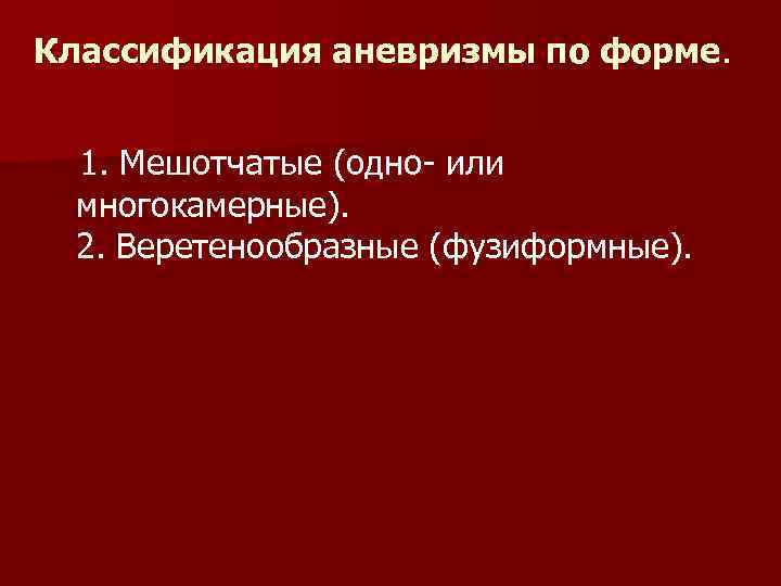 Классификация аневризмы по форме. 1. Мешотчатые (одно- или многокамерные). 2. Веретенообразные (фузиформные). 