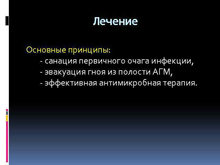 Лечение Основные принципы: - санация первичного очага инфекции, - эвакуация гноя из полости АГМ,