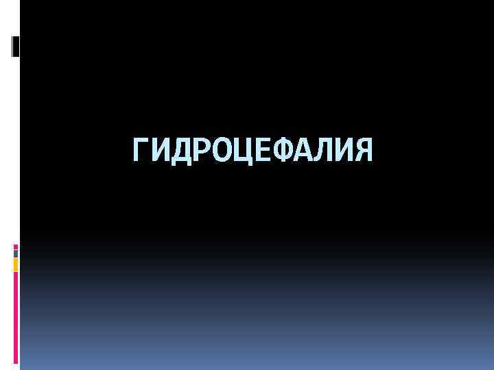 ГИДРОЦЕФАЛИЯ 