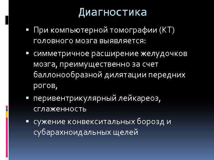 Диагностика При компьютерной томографии (КТ) головного мозга выявляется: симметричное расширение желудочков мозга, преимущественно за