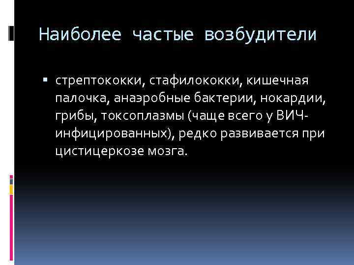 Наиболее частые возбудители стрептококки, стафилококки, кишечная палочка, анаэробные бактерии, нокардии, грибы, токсоплазмы (чаще всего