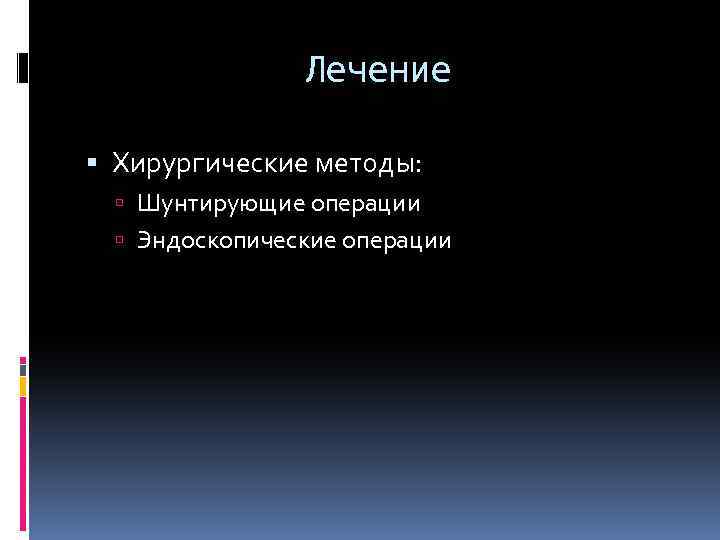 Лечение Хирургические методы: Шунтирующие операции Эндоскопические операции 