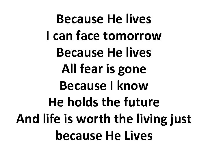 Because He lives I can face tomorrow Because He lives All fear is gone
