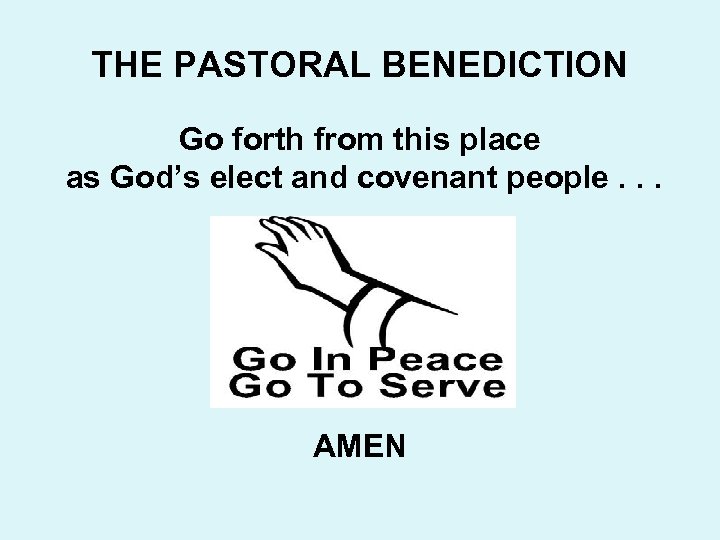 THE PASTORAL BENEDICTION Go forth from this place as God’s elect and covenant people.