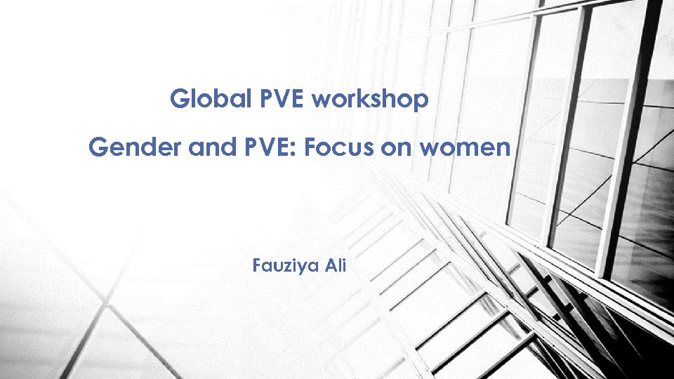 Global PVE workshop Gender and PVE: Focus on women Fauziya Ali 