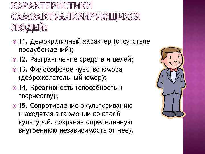 ХАРАКТЕРИСТИКИ САМОАКТУАЛИЗИРУЮЩИХСЯ ЛЮДЕЙ: 11. Демократичный характер (отсутствие предубеждений); 12. Разграничение средств и целей; 13.