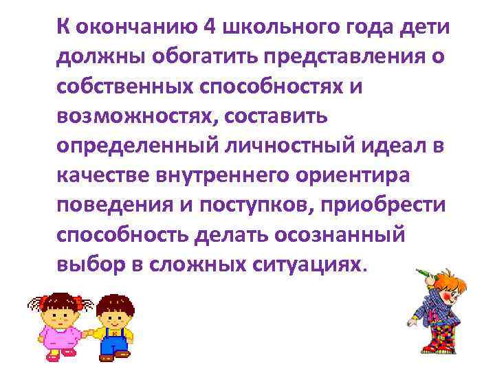 К окончанию 4 школьного года дети должны обогатить представления о собственных способностях и возможностях,