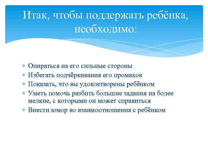 Итак, чтобы поддержать ребёнка, необходимо: Опираться на его сильные стороны Избегать подчёркивания его промахов