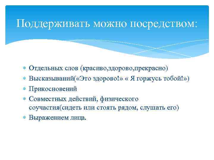 Поддерживать можно посредством: Отдельных слов (красиво, здорово, прекрасно) Высказываний( «Это здорово!» « Я горжусь