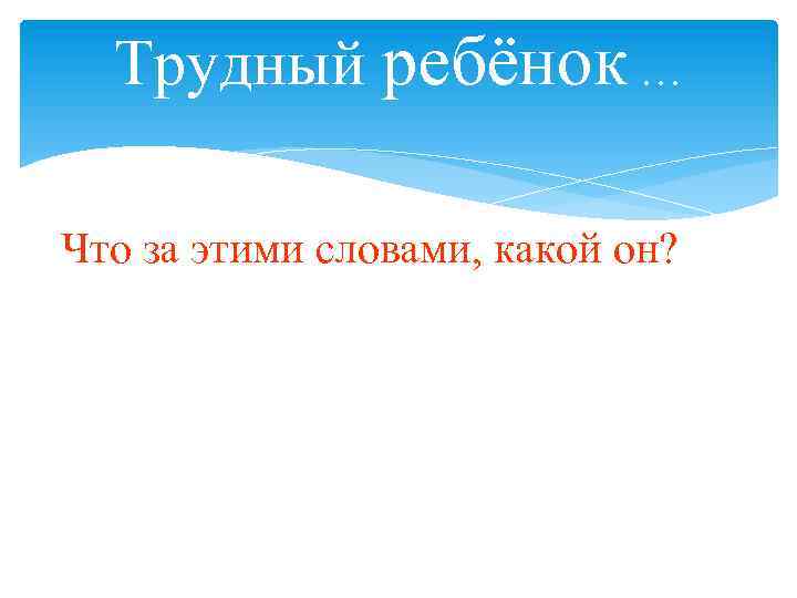 Трудный ребёнок … Что за этими словами, какой он? 