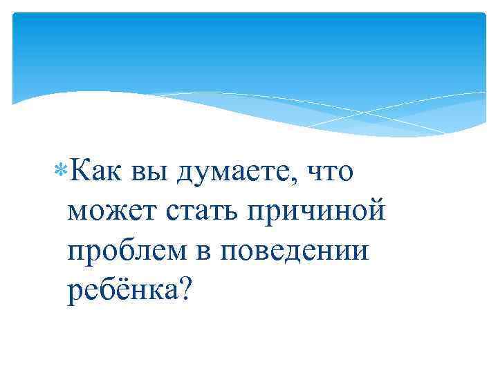  Как вы думаете, что может стать причиной проблем в поведении ребёнка? 