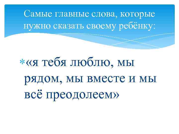 Самые главные слова, которые нужно сказать своему ребёнку: «я тебя люблю, мы рядом, мы