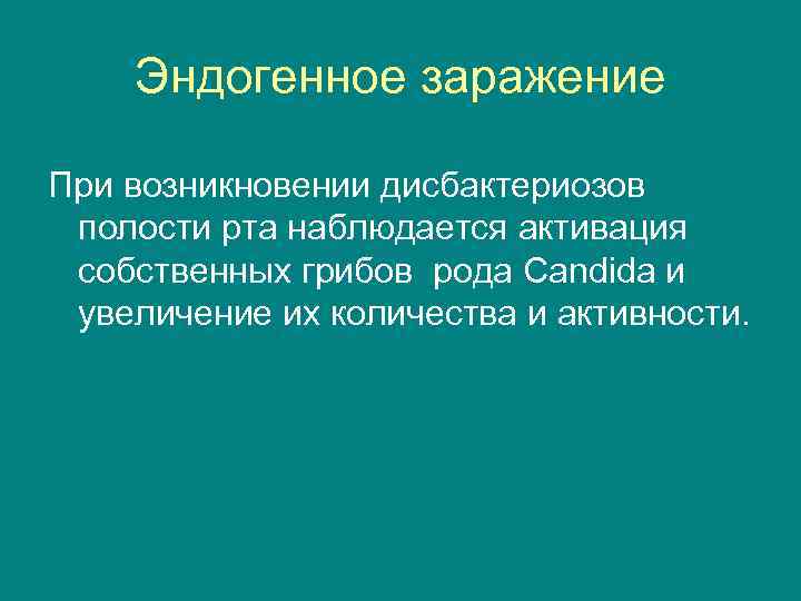 Эндогенное заражение При возникновении дисбактериозов полости рта наблюдается активация собственных грибов рода Candida и