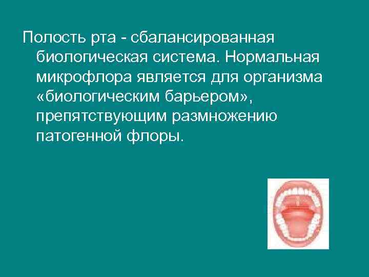 Полость рта - сбалансированная биологическая система. Нормальная микрофлора является для организма «биологическим барьером» ,