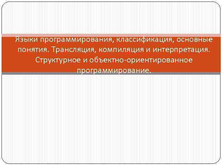 Языки программирования, классификация, основные понятия. Трансляция, компиляция и интерпретация. Структурное и объектно-ориентированное программирование. 