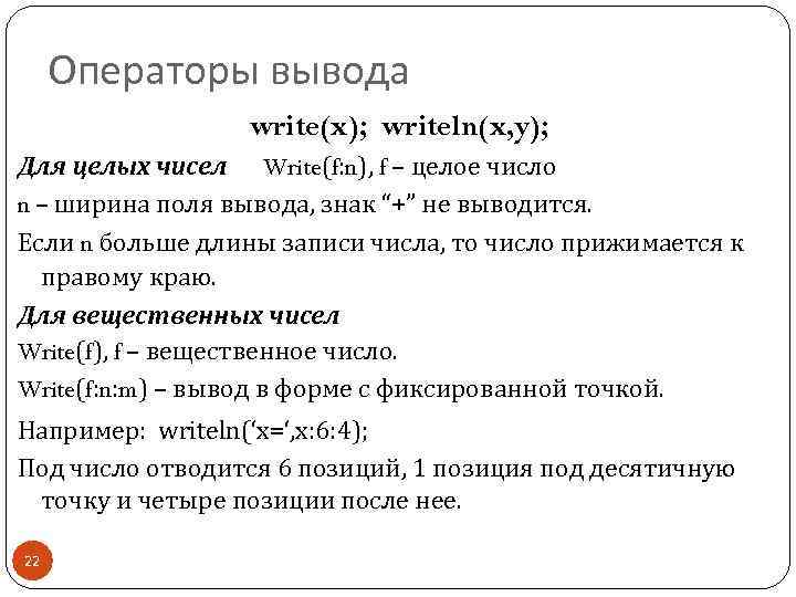 Операторы вывода write(x); writeln(x, y); Для целых чисел Write(f: n), f – целое число