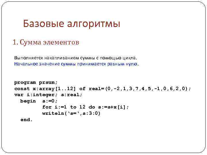 Базовые алгоритмы 1. Сумма элементов Выполняется накапливанием суммы с помощью цикла. Начальное значение суммы